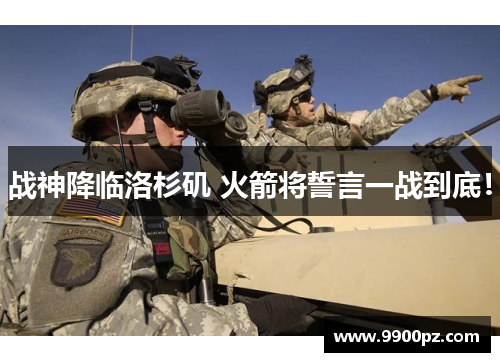 战神降临洛杉矶 火箭将誓言一战到底！