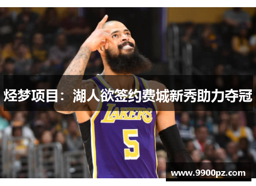 烃梦项目：湖人欲签约费城新秀助力夺冠