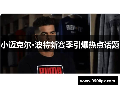 小迈克尔·波特新赛季引爆热点话题